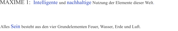 MAXIME 1: Intelligente und nachhaltige Nutzung der Elemente dieser Welt. Alles Sein besteht aus den vier Grundelementen Feuer, Wasser, Erde und Luft.